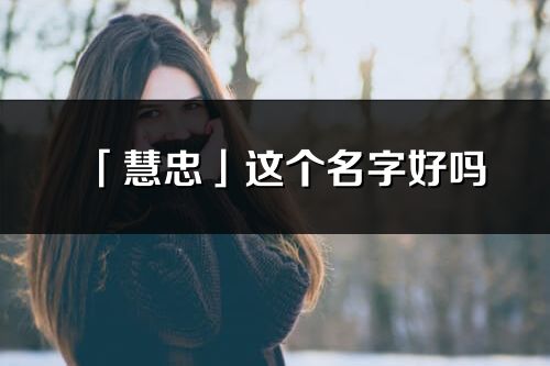 「慧忠」這個名字好嗎_慧忠名字寓意,含義