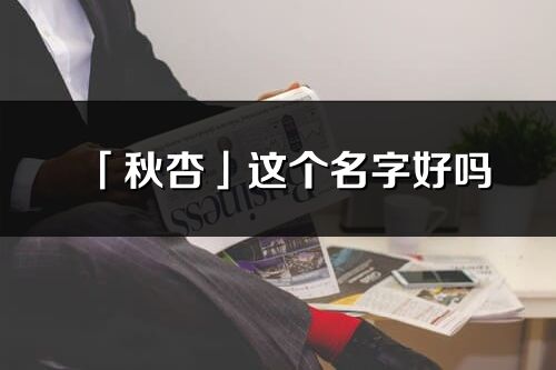 「秋杏」這個名字好嗎_秋杏名字寓意,含義
