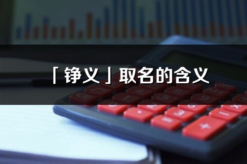 「錚義」取名的含義_錚義名字寓意解釋
