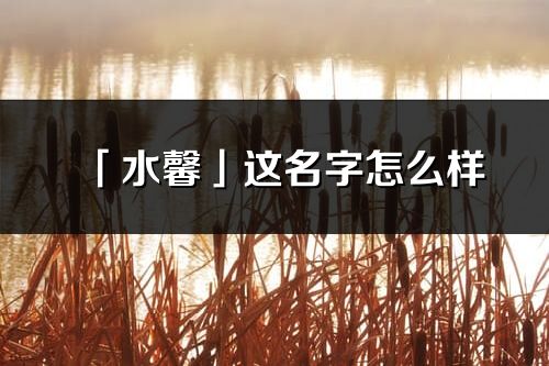 「水馨」這名字怎么樣_水馨的名字解釋