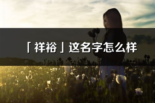 「祥裕」這名字怎么樣_祥裕的名字解釋