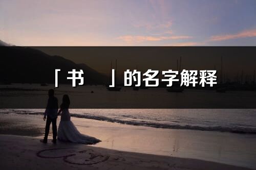 「書玥」的名字解釋_書玥含義分析