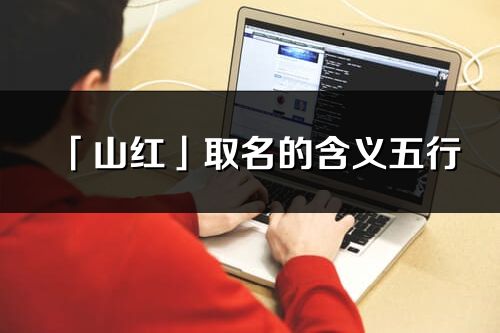 「山紅」取名的含義五行_山紅名字寓意解釋