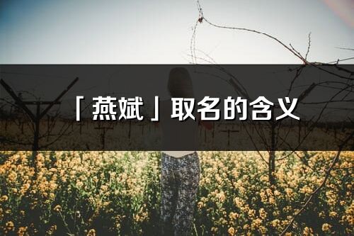 「燕斌」取名的含義_燕斌名字寓意