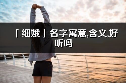 「細娥」名字寓意,含義,好聽嗎_細娥名字分析打分