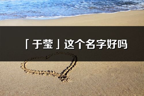 「于瑩」這個名字好嗎_于瑩名字寓意,含義