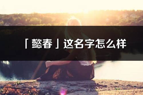 「懿春」這名字怎么樣_懿春的名字解釋
