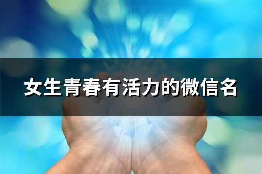 女生青春有活力的微信名(精選348個)