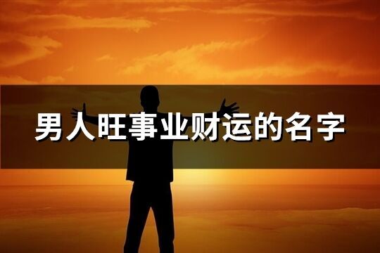 男人旺事業財運的名字(優選532個)