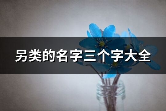 另類的名字三個(gè)字大全(精選145個(gè))
