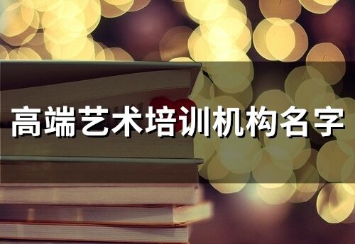 高端藝術(shù)培訓(xùn)機(jī)構(gòu)名字(精選78個(gè))