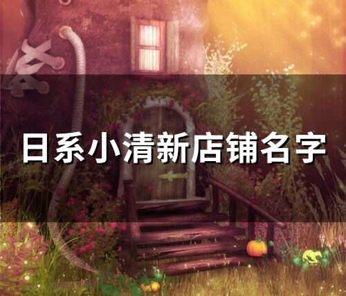 日系小清新店鋪名字(精選57個)