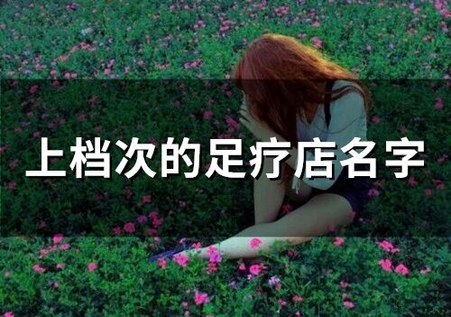 上檔次的足療店名字(精選66個(gè))