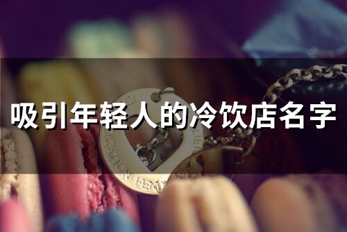 吸引年輕人的冷飲店名字(117個)