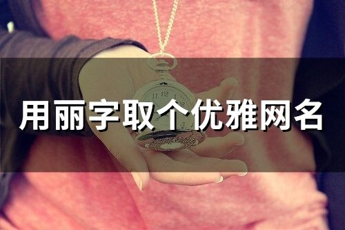 用麗字取個優雅網名(精選52個)