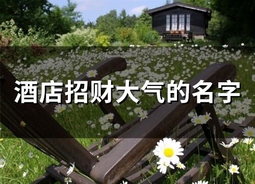 酒店招財(cái)大氣的名字(精選66個(gè))