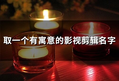 取一個有寓意的影視剪輯名字(73個)