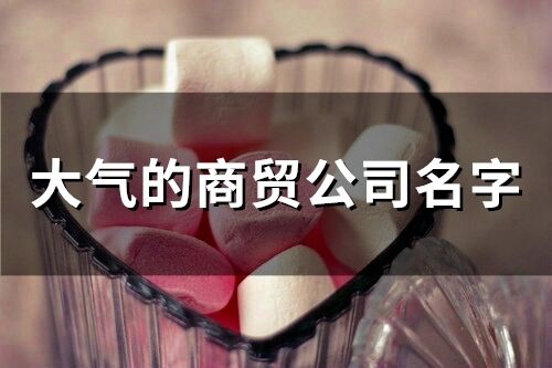 大氣的商貿公司名字(精選222個)
