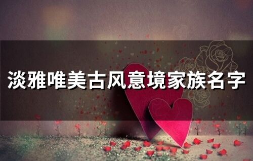 淡雅唯美古風意境家族名字(精選74個)