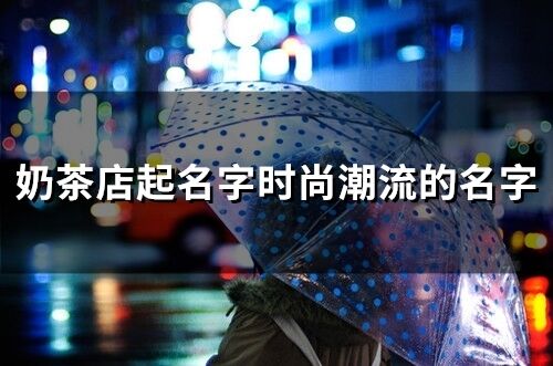 奶茶店起名字時尚潮流的名字(精選154個)