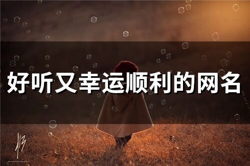好聽又幸運順利的網名(精選90個)