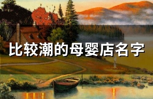比較潮的母嬰店名字(精選208個)