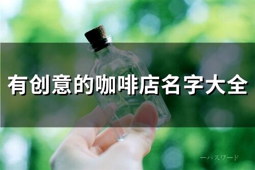有創(chuàng)意的咖啡店名字大全(精選318個(gè))