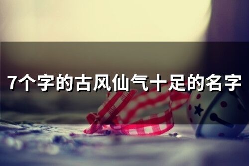 7個字的古風仙氣十足的名字(98個)