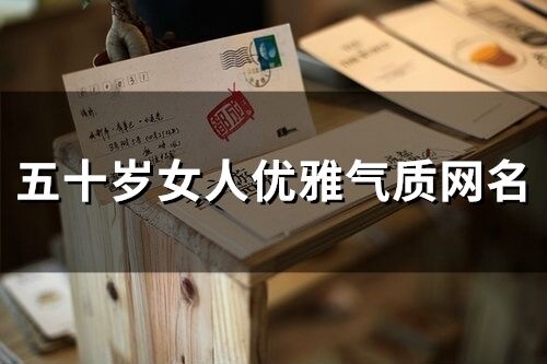 五十歲女人優雅氣質網名(精選106個)