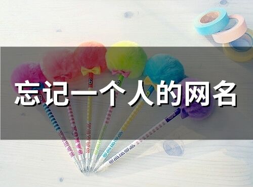 忘記一個(gè)人的網(wǎng)名(61個(gè))