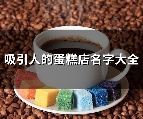 吸引人的蛋糕店名字大全(精選132個)