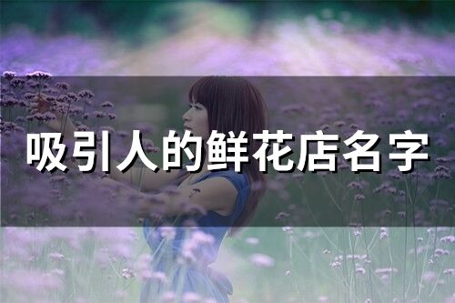 吸引人的鮮花店名字(193個)