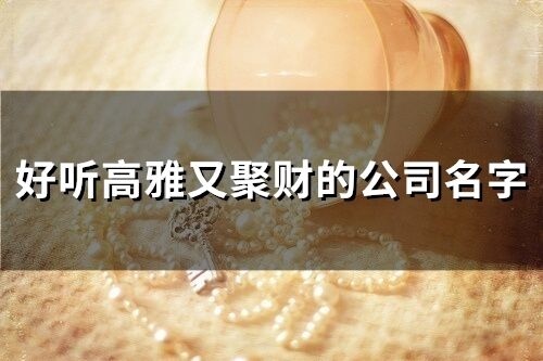 好聽高雅又聚財的公司名字(精選26個)