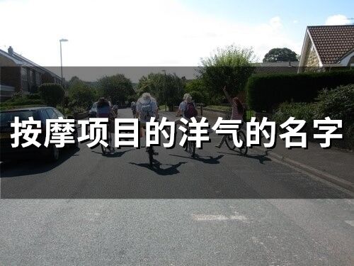 按摩項(xiàng)目的洋氣的名字(精選70個(gè))