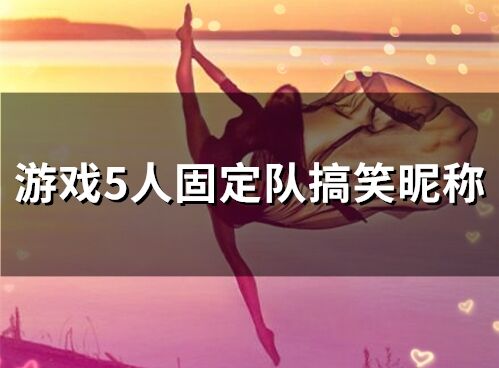 游戲5人固定隊搞笑昵稱(精選90個)