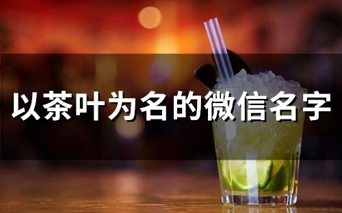 以茶葉為名的微信名字(117個)