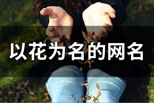 以花為名的網(wǎng)名(110個)