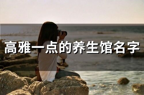 高雅一點的養生館名字(精選93個)