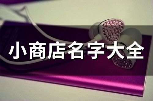 小商店名字大全(精選750個(gè))