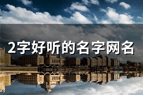 2字好聽的名字網(wǎng)名(1184個(gè))