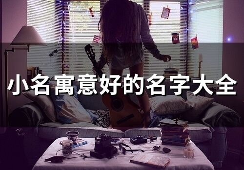 小名寓意好的名字大全(113個)