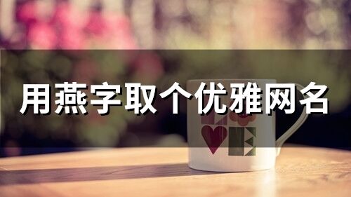 用燕字取個優(yōu)雅網(wǎng)名(精選108個)