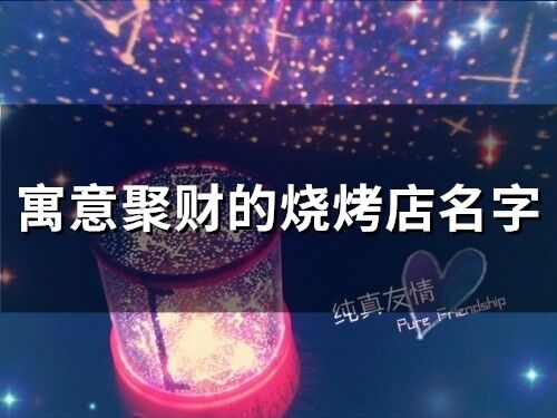 寓意聚財的燒烤店名字 寓意好的燒烤店名字大全