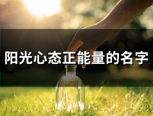 陽光心態正能量的名字 充滿陽光正能量的昵稱