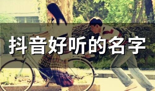 抖音好聽(tīng)的名字 取一個(gè)抖音好聽(tīng)的名字