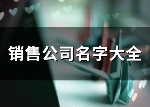 銷售公司名字大全 銷售公司取名字參考大全