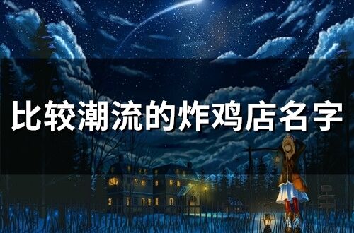 比較潮流的炸雞店名字 有創(chuàng)意搞怪店名炸雞