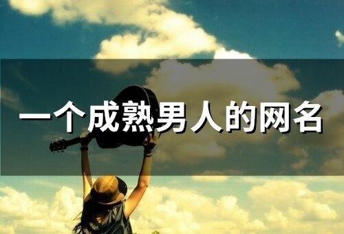 一個成熟男人的網(wǎng)名 成熟男人勵志網(wǎng)名大全