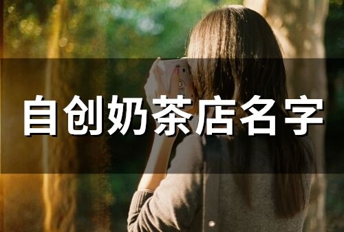 自創(chuàng)奶茶店名字 旺生意的奶茶店名字