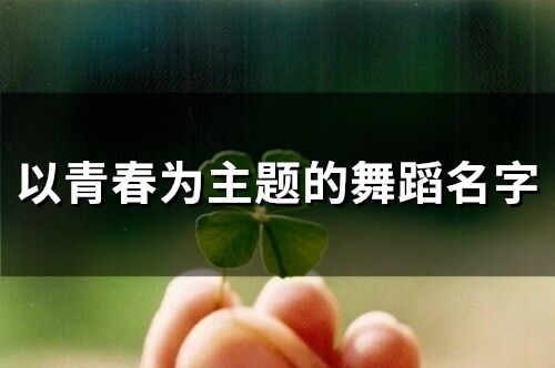以青春為主題的舞蹈名字